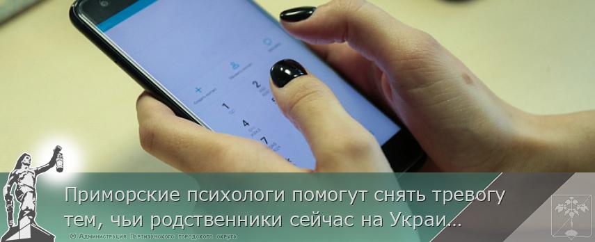 Приморские психологи помогут снять тревогу тем, чьи родственники сейчас на Украине, сообщает www.primorsky.ru | Администрация муниципального округа город Партизанск Приморского края Официальный сайт Приморские психологи помогут снять тревогу тем, чьи родственники сейчас на Украине, сообщает www.primorsky.ru | Администрация муниципального округа город Партизанск Приморского края Официальный сайт
