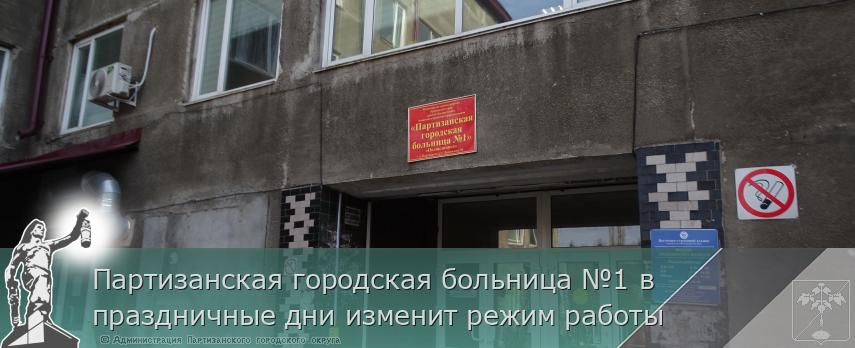 Партизанская городская больница №1 в праздничные дни изменит режим работы  | Администрация муниципального округа город Партизанск Приморского края Официальный сайт