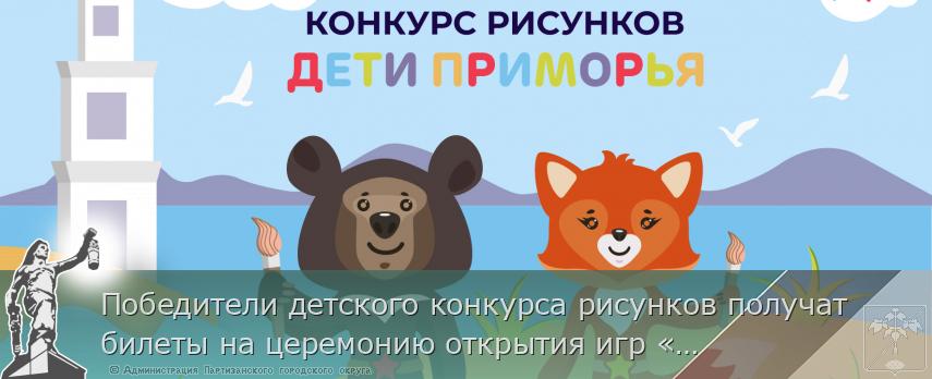 Победители детского конкурса рисунков получат билеты на церемонию открытия игр «Дети Приморья», сообщает  www.primorsky.ru  | Администрация муниципального округа город Партизанск Приморского края Официальный сайт
