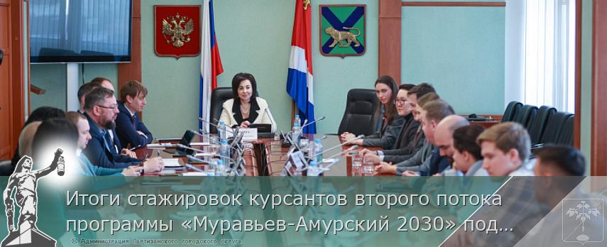 Итоги стажировок курсантов второго потока программы «Муравьев-Амурский 2030» подвели в Приморье | Администрация муниципального округа город Партизанск Приморского края Официальный сайт