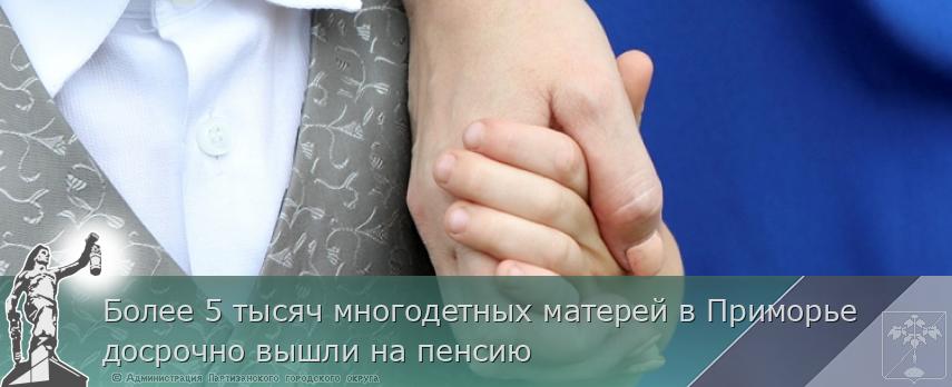 Более 5 тысяч многодетных матерей в Приморье досрочно вышли на пенсию | Администрация муниципального округа город Партизанск Приморского края Официальный сайт