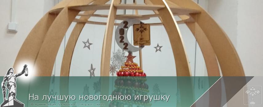 На лучшую новогоднюю игрушку | Администрация муниципального округа город Партизанск Приморского края Официальный сайт