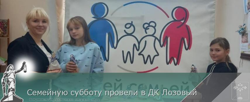 Семейную субботу провели в ДК Лозовый | Администрация муниципального округа город Партизанск Приморского края Официальный сайт