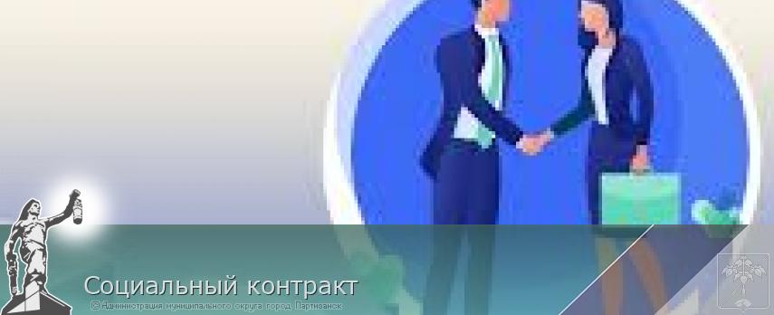 Социальный контракт | Администрация муниципального округа город Партизанск Приморского края Официальный сайт