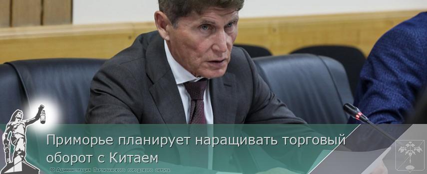 Приморье планирует наращивать торговый оборот с Китаем | Администрация муниципального округа город Партизанск Приморского края Официальный сайт