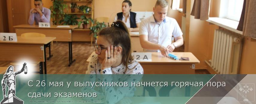С 26 мая у выпускников начнется горячая пора сдачи экзаменов | Администрация муниципального округа город Партизанск Приморского края Официальный сайт