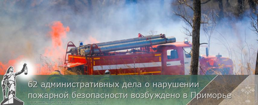 62 административных дела о нарушении пожарной безопасности возбуждено в Приморье | Администрация муниципального округа город Партизанск Приморского края Официальный сайт