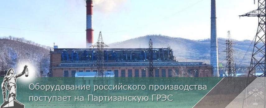 Оборудование российского производства  поступает на Партизанскую ГРЭС | Администрация муниципального округа город Партизанск Приморского края Официальный сайт