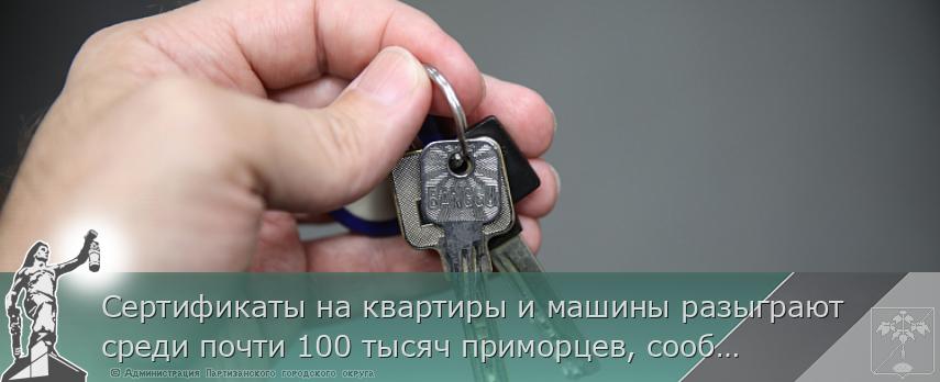 Сертификаты на квартиры и машины разыграют среди почти 100 тысяч приморцев, сообщает www.primorsky.ru | Администрация муниципального округа город Партизанск Приморского края Официальный сайт Сертификаты на квартиры и машины разыграют среди почти 100 тысяч приморцев, сообщает www.primorsky.ru | Администрация муниципального округа город Партизанск Приморского края Официальный сайт