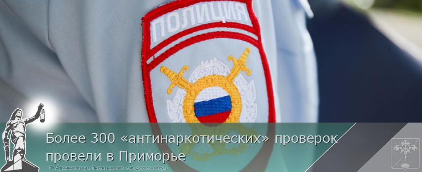Более 300 «антинаркотических» проверок провели в Приморье | Администрация муниципального округа город Партизанск Приморского края Официальный сайт