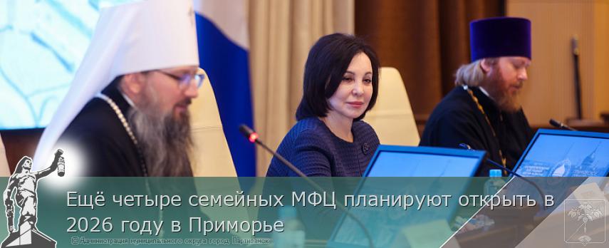 Ещё четыре семейных МФЦ планируют открыть в 2026 году в Приморье  | Администрация муниципального округа город Партизанск Приморского края Официальный сайт