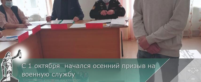 С 1 октября  начался осенний призыв на военную службу | Администрация муниципального округа город Партизанск Приморского края Официальный сайт