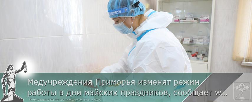 Медучреждения Приморья изменят режим работы в дни майских праздников, сообщает www.primorsky.ru | Администрация муниципального округа город Партизанск Приморского края Официальный сайт