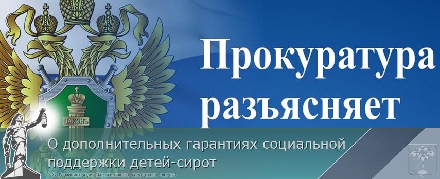 О дополнительных гарантиях социальной поддержки детей-сирот | Администрация муниципального округа город Партизанск Приморского края Официальный сайт
