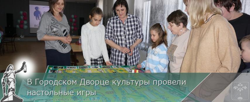 В Городском Дворце культуры провели настольные игры | Администрация муниципального округа город Партизанск Приморского края Официальный сайт