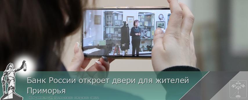 Банк России откроет двери для жителей Приморья | Администрация муниципального округа город Партизанск Приморского края Официальный сайт