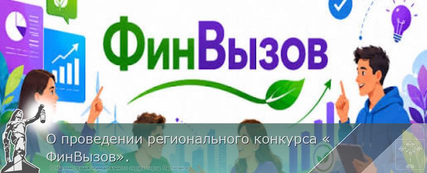 О проведении регионального конкурса «ФинВызов». | Администрация муниципального округа город Партизанск Приморского края Официальный сайт