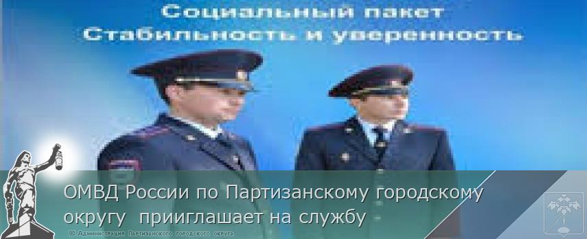 ОМВД России по Партизанскому городскому округу  прииглашает на службу | Администрация муниципального округа город Партизанск Приморского края Официальный сайт