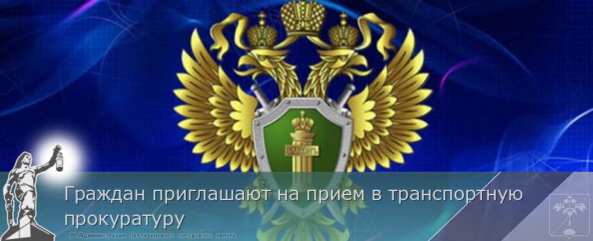 Граждан приглашают на прием в транспортную прокуратуру | Администрация муниципального округа город Партизанск Приморского края Официальный сайт