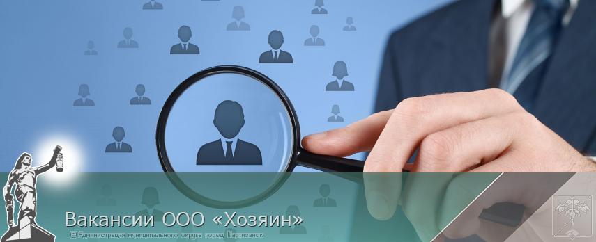 Вакансии ООО «Хозяин» | Администрация муниципального округа город Партизанск Приморского края Официальный сайт