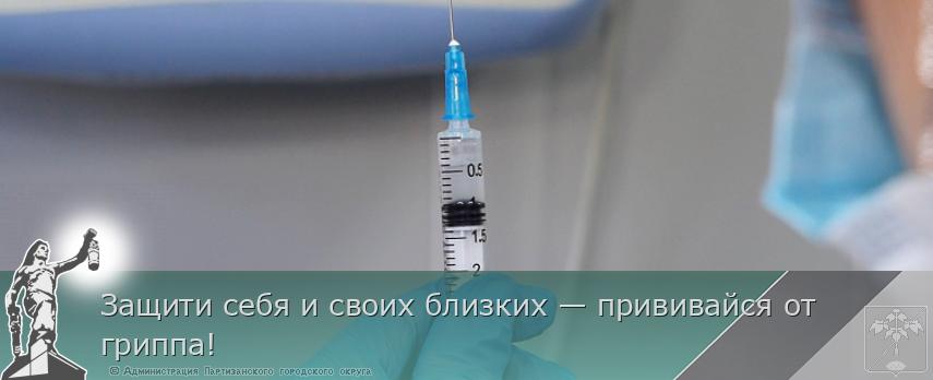 Защити себя и своих близких — прививайся от гриппа! | Администрация муниципального округа город Партизанск Приморского края Официальный сайт