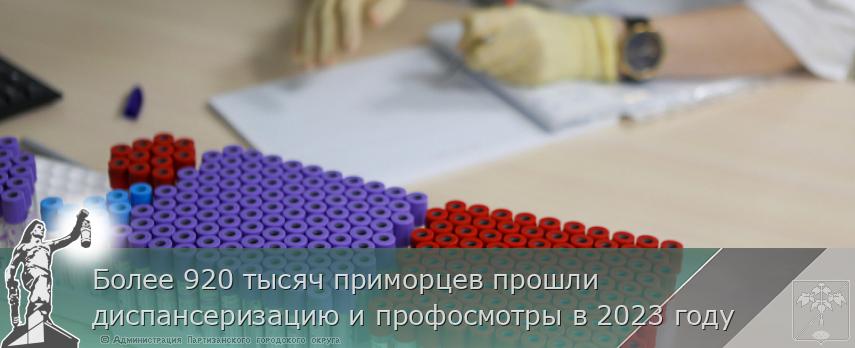 Более 920 тысяч приморцев прошли диспансеризацию и профосмотры в 2023 году | Администрация муниципального округа город Партизанск Приморского края Официальный сайт