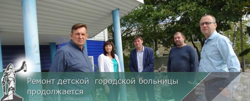 Ремонт детской  городской больницы продолжается  | Администрация муниципального округа город Партизанск Приморского края Официальный сайт