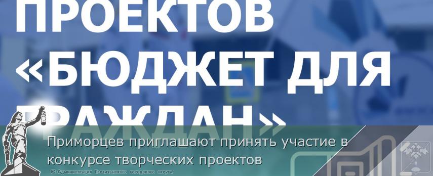 Приморцев приглашают принять участие в конкурсе творческих проектов | Администрация муниципального округа город Партизанск Приморского края Официальный сайт