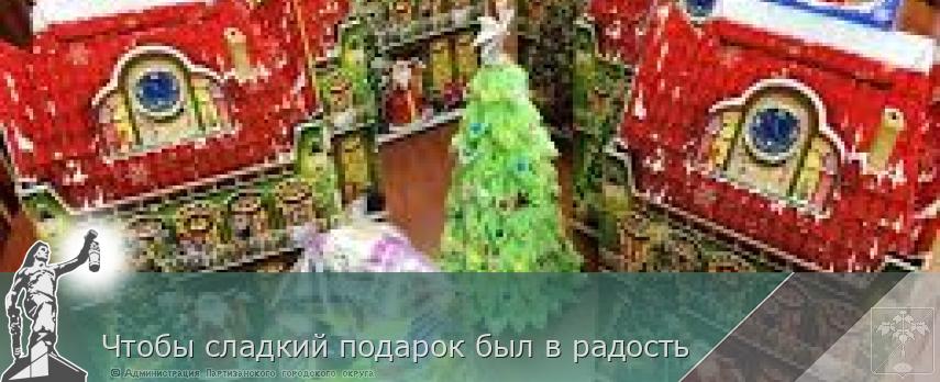 Чтобы сладкий подарок был в радость | Администрация муниципального округа город Партизанск Приморского края Официальный сайт