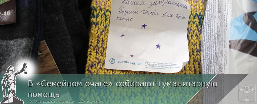 В «Семейном очаге» собирают гуманитарную помощь | Администрация муниципального округа город Партизанск Приморского края Официальный сайт
